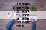 人气爆棚的仙侠手游盘点：御剑飞行、法宝对决，感受东方玄幻的独特魅力