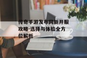 传奇手游发布网新开服攻略-选择与体验全方位解析