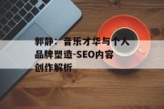 郭静：音乐才华与个人品牌塑造-SEO内容创作解析