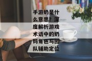 手游奶是什么意思？深度解析游戏术语中的奶妈角色与团队辅助定位