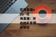 花海直播app--花海直播：开启精彩直播新体验