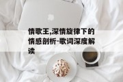 情歌王,深情旋律下的情感剖析-歌词深度解读