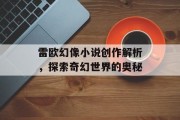 雷欧幻像小说创作解析，探索奇幻世界的奥秘