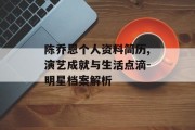 陈乔恩个人资料简历,演艺成就与生活点滴-明星档案解析