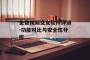 免费视频交友软件评测-功能对比与安全性分析