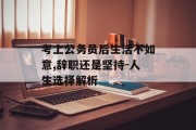 考上公务员后生活不如意,辞职还是坚持-人生选择解析