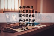 手游MR是什么意思？探索混合现实在手机游戏中的定义与应用