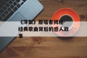 《萍聚》原唱者揭秘-经典歌曲背后的感人故事