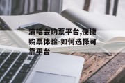 演唱会购票平台,便捷购票体验-如何选择可靠平台