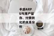 手游ARPU与用户留存、付费转化的关系分析