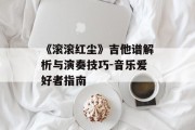 《滚滚红尘》吉他谱解析与演奏技巧-音乐爱好者指南