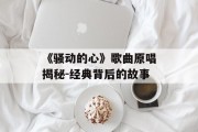 《骚动的心》歌曲原唱揭秘-经典背后的故事