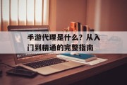 手游代理是什么？从入门到精通的完整指南