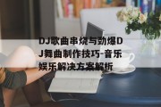 DJ歌曲串烧与劲爆DJ舞曲制作技巧-音乐娱乐解决方案解析
