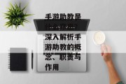 手游助教是什么意思？深入解析手游助教的概念、职责与作用