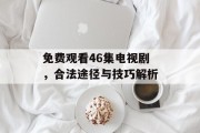 免费观看46集电视剧，合法途径与技巧解析