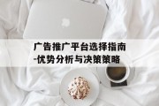 广告推广平台选择指南-优势分析与决策策略