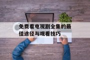 免费看电视剧全集的最佳途径与观看技巧 免费看电视剧全集的最佳途径与观看技巧