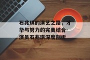 石兆琪的演艺之路，才华与努力的完美结合-演员石兆琪深度剖析