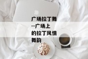 广场拉丁舞--广场上的拉丁风情舞韵
