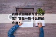 百度手游助手是什么意思？它是一款什么样的应用？