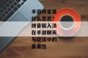 手游拼音是什么意思？拼音输入法在手游聊天与交流中的重要性