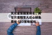 优化音乐搜索排名，再见只是陌生人庄心妍免费听-SEO策略解析
