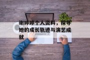 谢婷婷个人资料，探寻她的成长轨迹与演艺成就