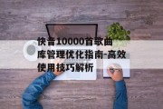 快音10000首歌曲库管理优化指南-高效使用技巧解析