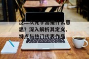 泛二次元手游是什么意思？深入解析其定义、特点与热门代表作品