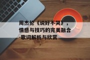 周杰伦《说好不哭》，情感与技巧的完美融合-歌词解析与欣赏