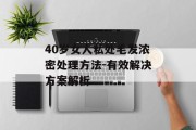 40岁女人私处毛发浓密处理方法-有效解决方案解析