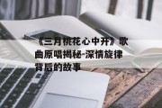 《三月桃花心中开》歌曲原唱揭秘-深情旋律背后的故事