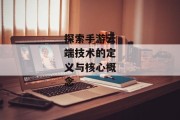 探索手游云端技术的定义与核心概念