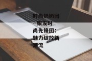 时尚奶奶团--银发时尚先锋团：魅力绽放新潮流