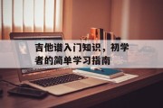吉他谱入门知识，初学者的简单学习指南