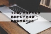 王璐瑶，当代艺术家创作解析与艺术成就-一场视觉盛宴的剖析