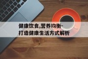 健康饮食,营养均衡-打造健康生活方式解析