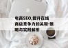电商SEO,提升在线商店竞争力的关键-策略与实践解析