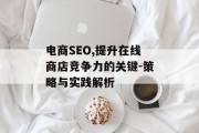电商SEO,提升在线商店竞争力的关键-策略与实践解析