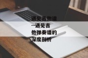 遇见吉他谱--遇见吉他弹奏谱的深度剖析