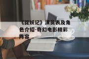 《捉妖记》演员表及角色介绍-奇幻电影精彩阵容
