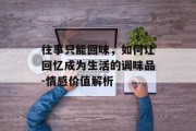 往事只能回味，如何让回忆成为生活的调味品-情感价值解析
