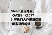 Steam夏促开启，《AC影》《2077》等热门大作折扣促销-玩家福利解析