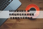 SEO关键词优化,提升网站排名的关键策略-全面解析与实践指南