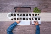 德鲁手游联盟是什么？深度解析其含义与背景