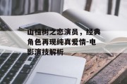 山楂树之恋演员，经典角色再现纯真爱情-电影演技解析