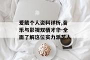 爱戴个人资料详析,音乐与影视双栖才华-全面了解这位实力派艺人