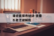 潘迎紫保养秘诀-青春不老之谜解析