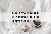 符龙飞个人资料,全方位了解歌手符龙飞-音乐才华与成长历程